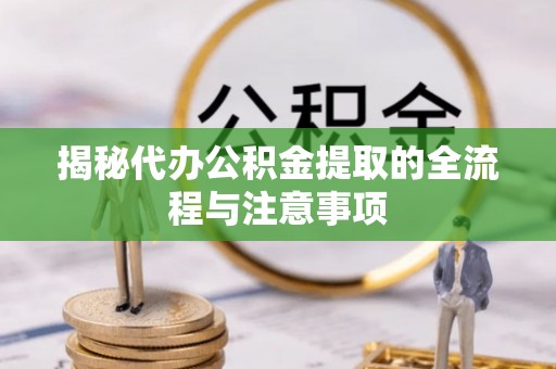 康马揭秘代办公积金提取的全流程与注意事项