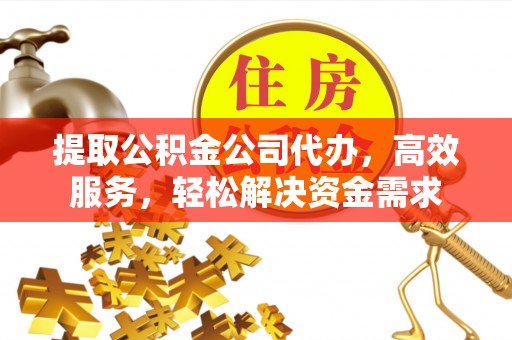 康马提取公积金公司代办，高效服务，轻松解决资金需求