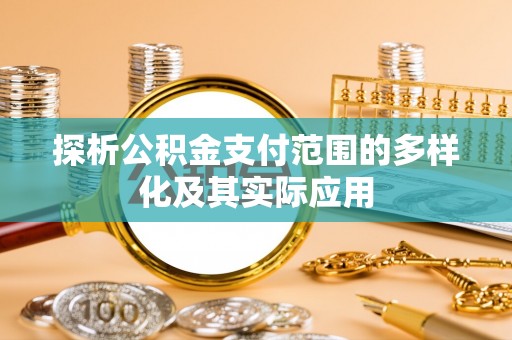 康马探析公积金支付范围的多样化及其实际应用