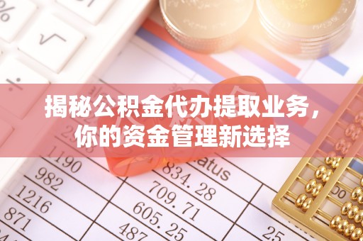 康马揭秘公积金代办提取业务，你的资金管理新选择