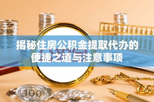 康马揭秘住房公积金提取代办的便捷之道与注意事项