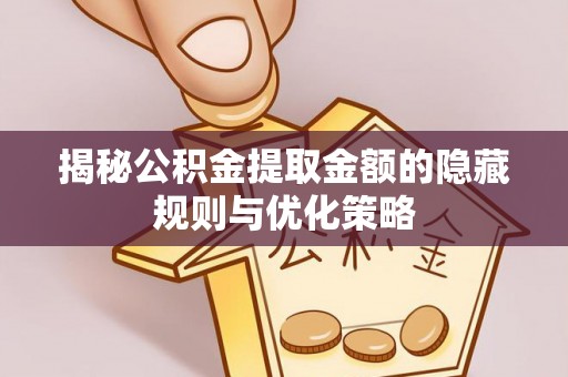 康马揭秘公积金提取金额的隐藏规则与优化策略