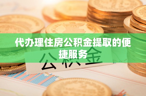 康马代办理住房公积金提取的便捷服务