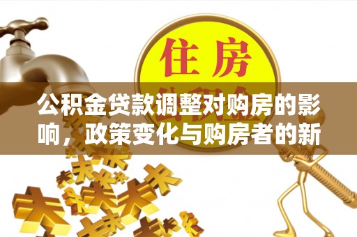 康马公积金贷款调整对购房的影响，政策变化与购房者的新选择