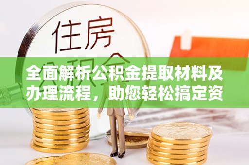 康马全面解析公积金提取材料及办理流程，助您轻松搞定资金提取