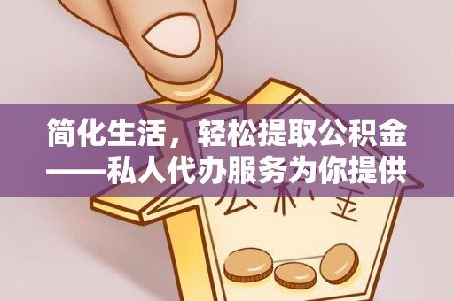 康马简化生活，轻松提取公积金——私人代办服务为你提供便利