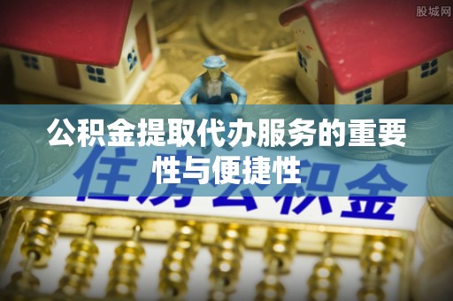 康马公积金提取代办服务的重要性与便捷性