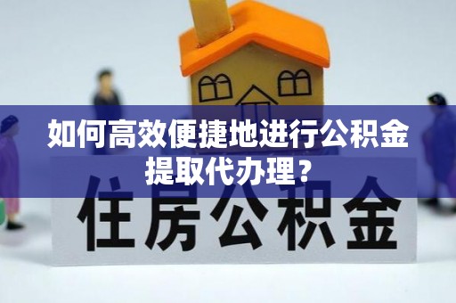 康马如何高效便捷地进行公积金提取代办理？