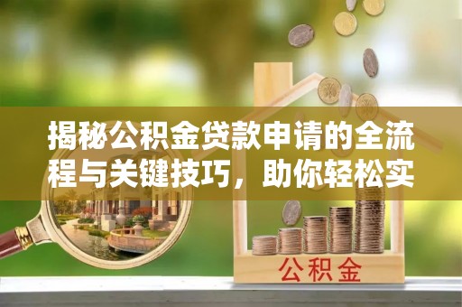康马揭秘公积金贷款申请的全流程与关键技巧，助你轻松实现购房梦想