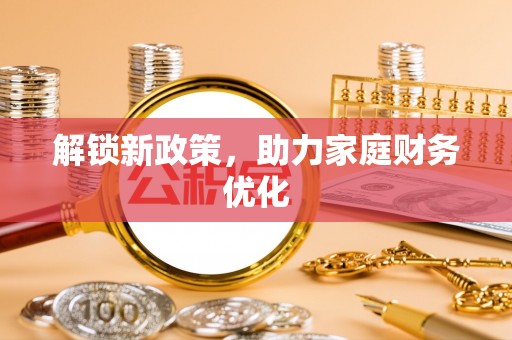 康马解锁新政策，助力家庭财务优化