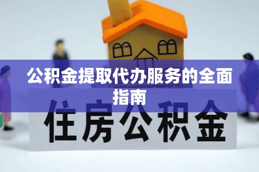 康马公积金提取代办服务的全面指南