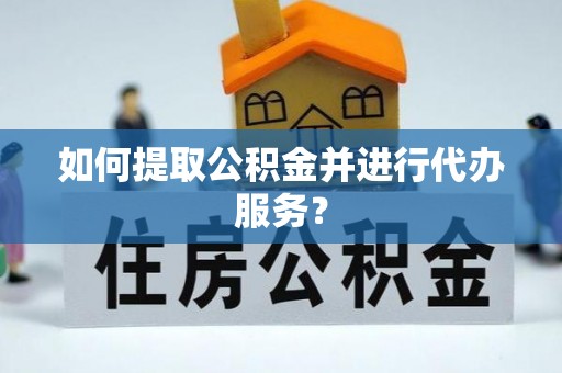 康马如何提取公积金并进行代办服务？
