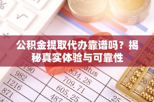 康马公积金提取代办靠谱吗？揭秘真实体验与可靠性