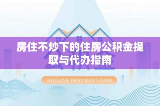 康马房住不炒下的住房公积金提取与代办指南