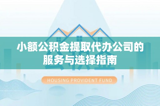 康马小额公积金提取代办公司的服务与选择指南