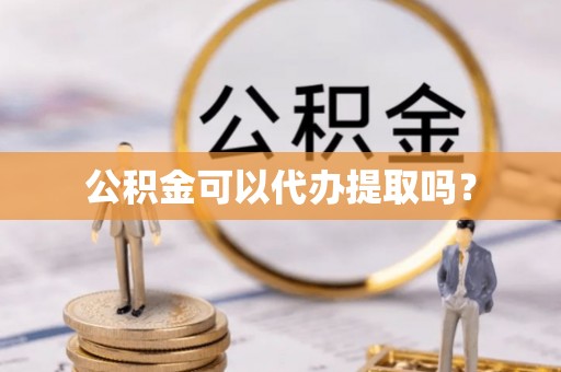 康马公积金可以代办提取吗？