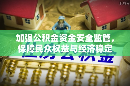 康马加强公积金资金安全监管，保障民众权益与经济稳定