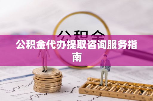 康马公积金代办提取咨询服务指南