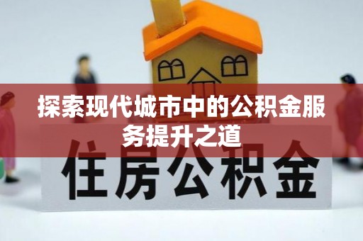康马探索现代城市中的公积金服务提升之道