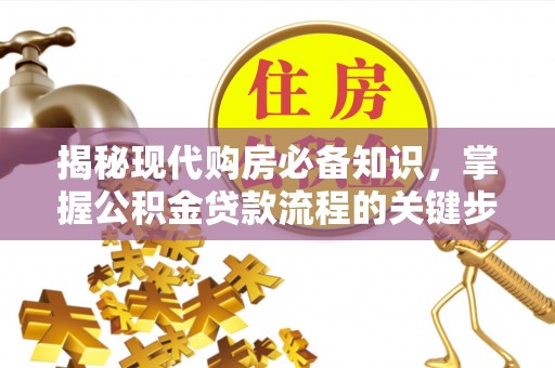 康马揭秘现代购房必备知识，掌握公积金贷款流程的关键步骤