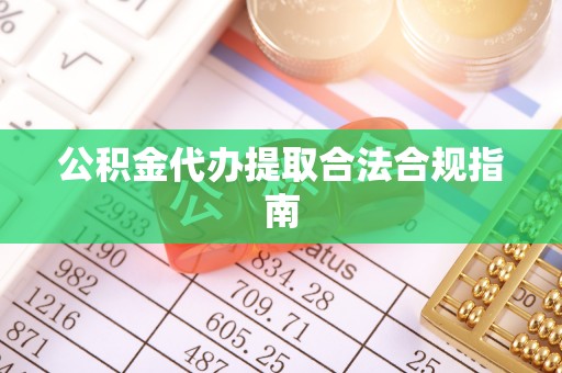 康马公积金代办提取合法合规指南