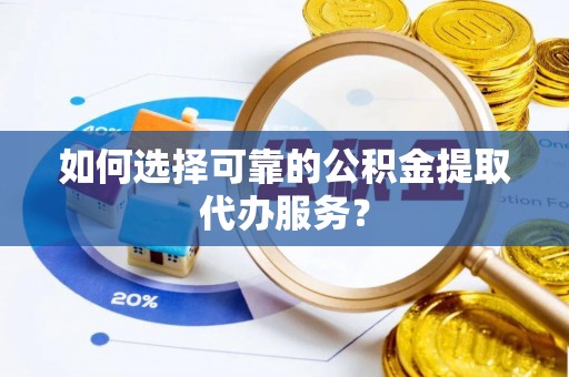康马如何选择可靠的公积金提取代办服务？