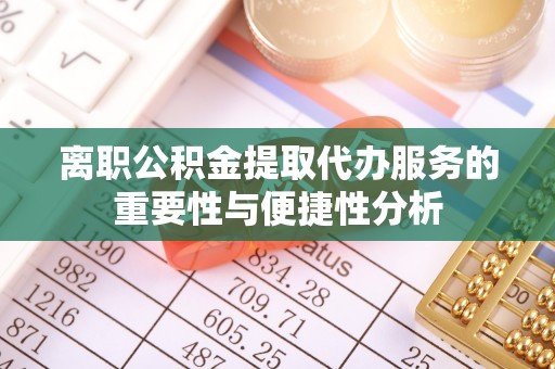 康马离职公积金提取代办服务的重要性与便捷性分析