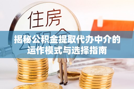 康马揭秘公积金提取代办中介的运作模式与选择指南