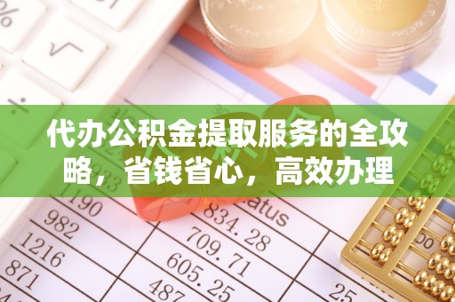 康马代办公积金提取服务的全攻略，省钱省心，高效办理