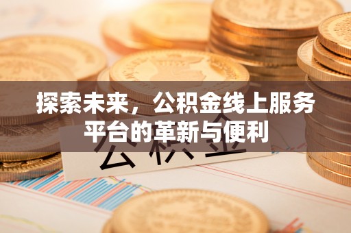 康马探索未来，公积金线上服务平台的革新与便利