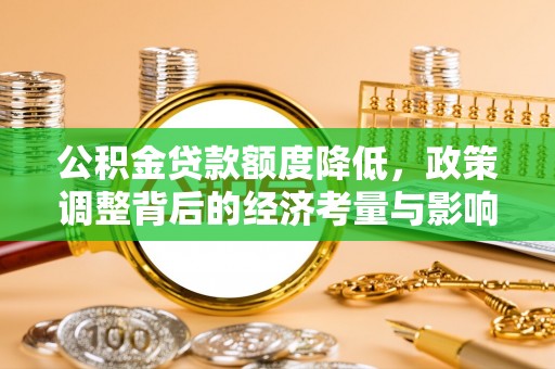 康马公积金贷款额度降低，政策调整背后的经济考量与影响