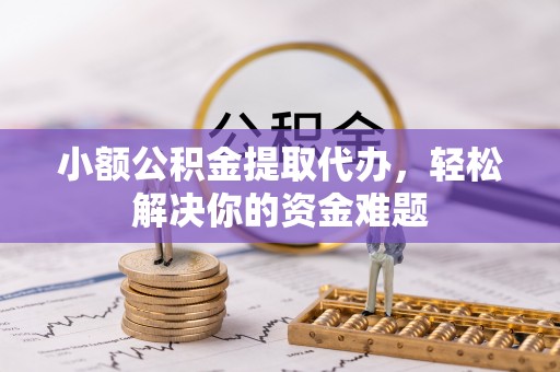康马小额公积金提取代办，轻松解决你的资金难题