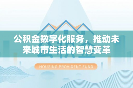 康马公积金数字化服务，推动未来城市生活的智慧变革