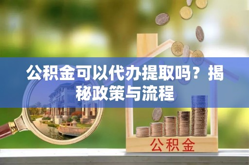 康马公积金可以代办提取吗？揭秘政策与流程