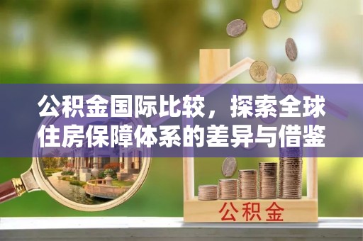 康马公积金国际比较，探索全球住房保障体系的差异与借鉴