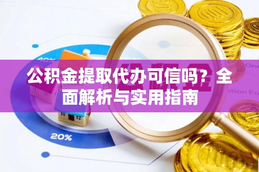 康马公积金提取代办可信吗？全面解析与实用指南