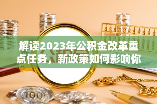 康马解读2023年公积金改革重点任务，新政策如何影响你我生活？