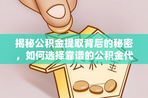 康马揭秘公积金提取背后的秘密，如何选择靠谱的公积金代办提取公司？