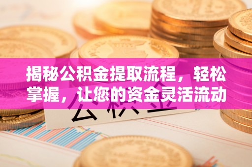 康马揭秘公积金提取流程，轻松掌握，让您的资金灵活流动