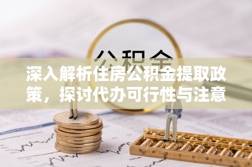 康马深入解析住房公积金提取政策，探讨代办可行性与注意事项