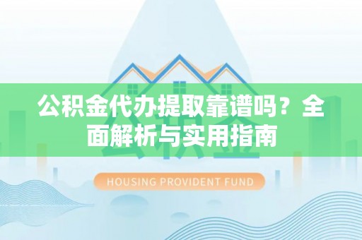 康马公积金代办提取靠谱吗？全面解析与实用指南
