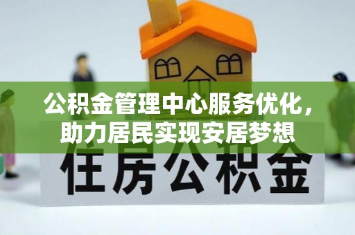 康马公积金管理中心服务优化，助力居民实现安居梦想