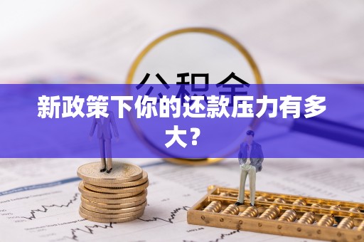 康马新政策下你的还款压力有多大？