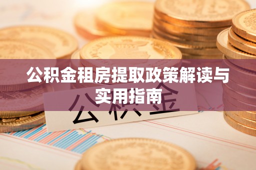 康马公积金租房提取政策解读与实用指南