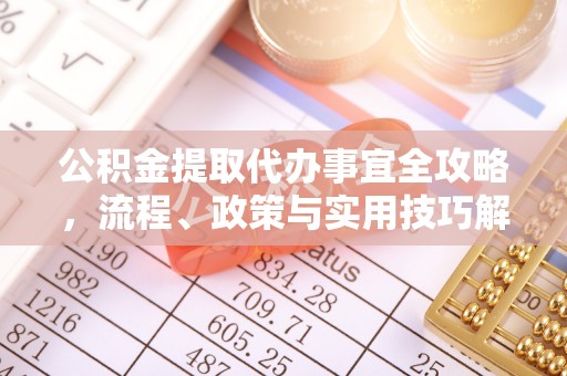 康马公积金提取代办事宜全攻略，流程、政策与实用技巧解析