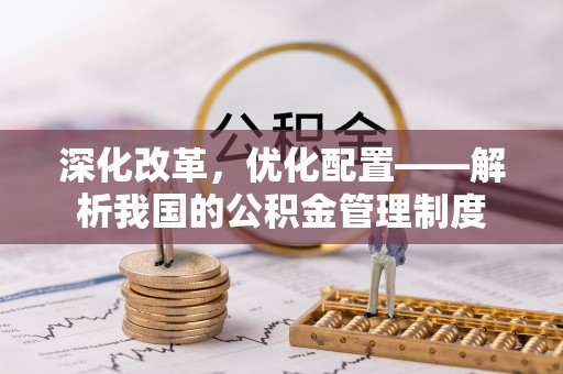 康马深化改革，优化配置——解析我国的公积金管理制度
