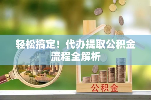 康马轻松搞定！代办提取公积金流程全解析