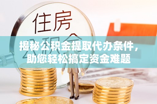康马揭秘公积金提取代办条件，助您轻松搞定资金难题