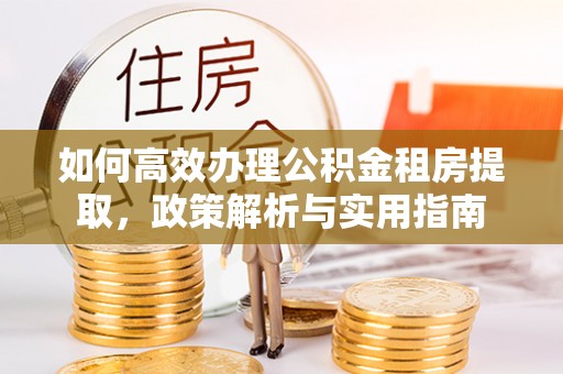 康马如何高效办理公积金租房提取，政策解析与实用指南