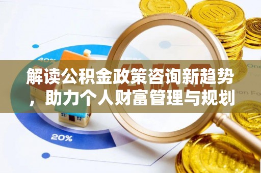 康马解读公积金政策咨询新趋势，助力个人财富管理与规划